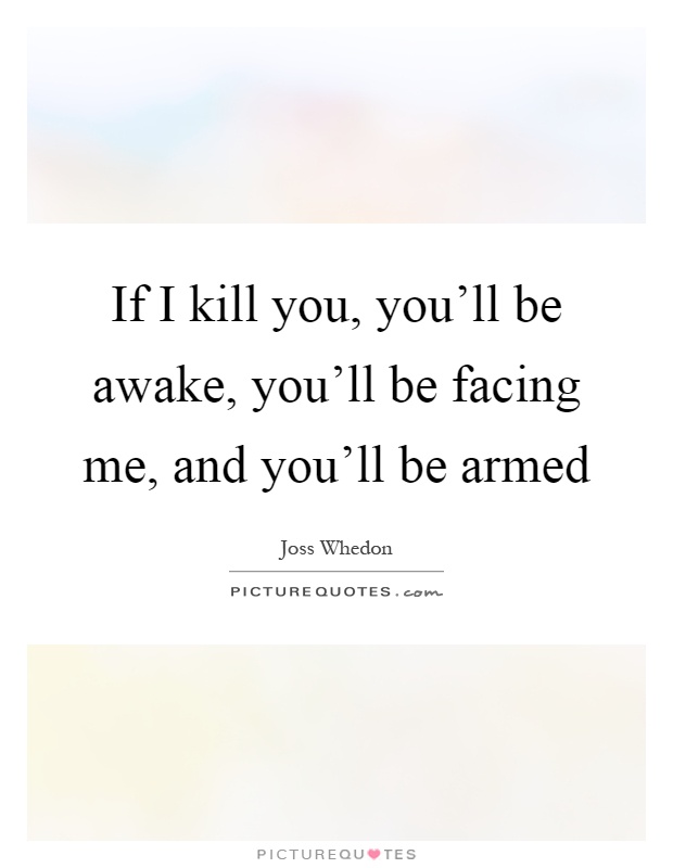 If I kill you, you'll be awake, you'll be facing me, and you'll be armed Picture Quote #1