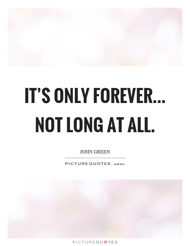 It's only forever... Not long at all Picture Quote #1