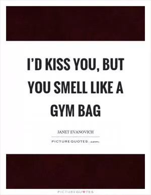 I’d kiss you, but you smell like a gym bag Picture Quote #1
