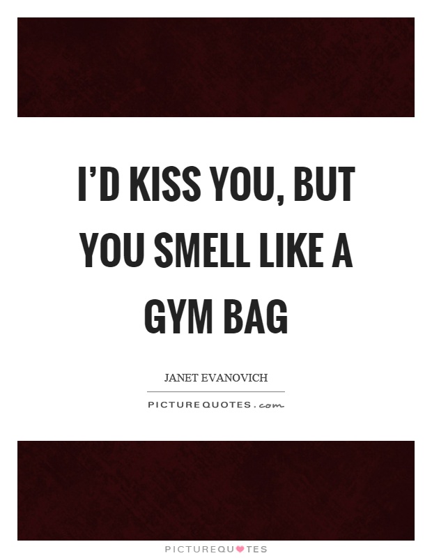 I'd kiss you, but you smell like a gym bag Picture Quote #1