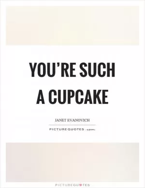You’re such a cupcake Picture Quote #1