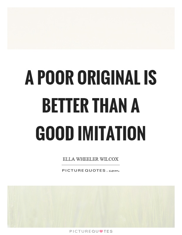 A poor original is better than a good imitation Picture Quote #1