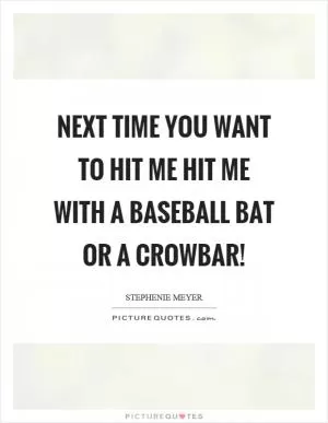 Next time you want to hit me hit me with a baseball bat or a crowbar! Picture Quote #1