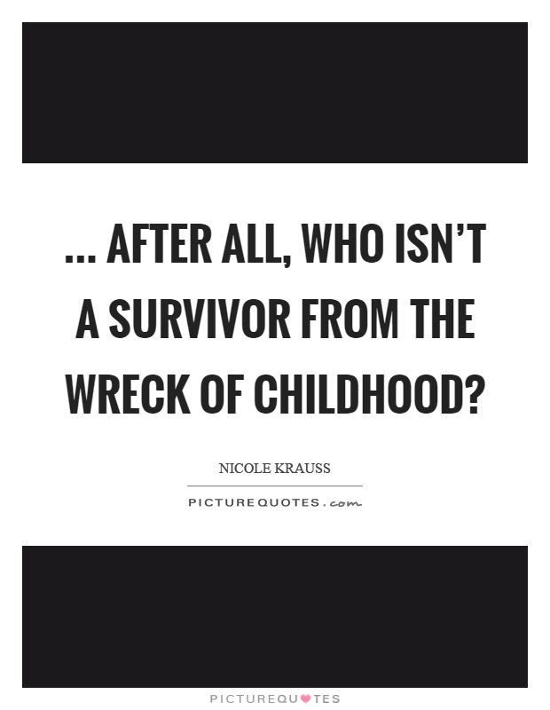 ... after all, who isn't a survivor from the wreck of childhood? Picture Quote #1