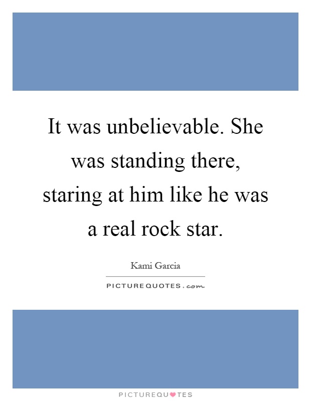 It was unbelievable. She was standing there, staring at him like he was a real rock star Picture Quote #1