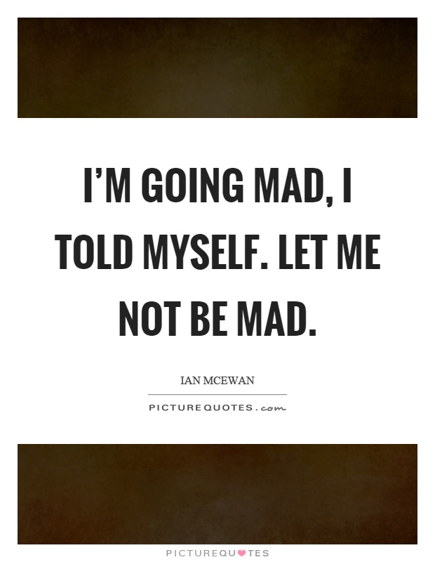 I'm going mad, I told myself. let me not be mad Picture Quote #1