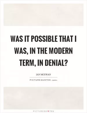 Was it possible that I was, in the modern term, in denial? Picture Quote #1