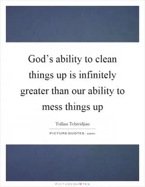 God’s ability to clean things up is infinitely greater than our ability to mess things up Picture Quote #1