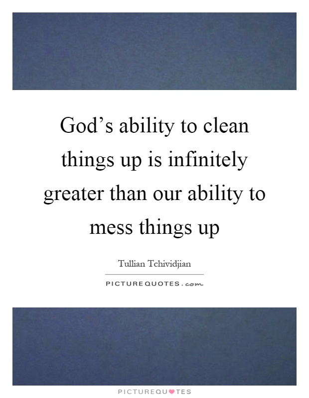 God's ability to clean things up is infinitely greater than our ability to mess things up Picture Quote #1