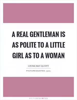 A real gentleman is as polite to a little girl as to a woman Picture Quote #1
