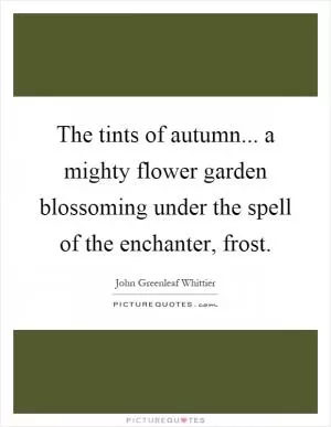 The tints of autumn... a mighty flower garden blossoming under the spell of the enchanter, frost Picture Quote #1