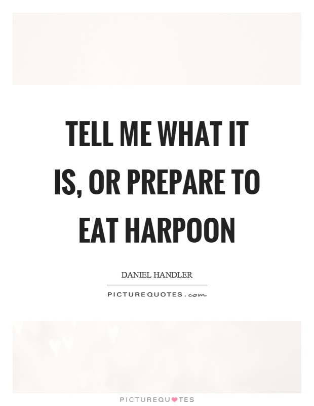 Tell me what it is, or prepare to eat harpoon Picture Quote #1