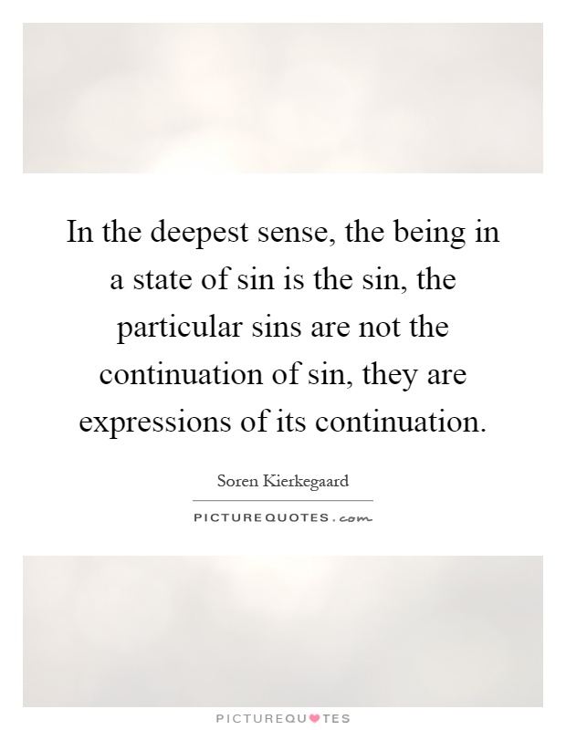 In the deepest sense, the being in a state of sin is the sin, the particular sins are not the continuation of sin, they are expressions of its continuation Picture Quote #1