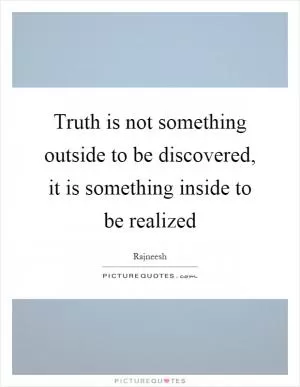 Truth is not something outside to be discovered, it is something inside to be realized Picture Quote #1
