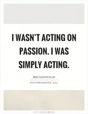 I wasn’t acting on passion. I was simply acting Picture Quote #1