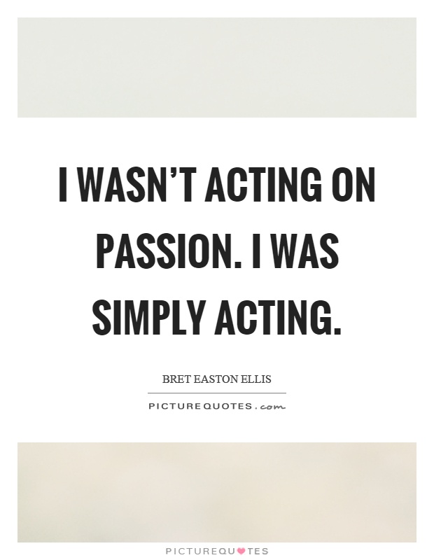 I wasn't acting on passion. I was simply acting Picture Quote #1