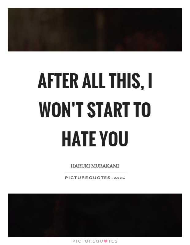 After all this, I won't start to hate you Picture Quote #1