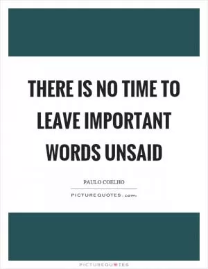 There is no time to leave important words unsaid Picture Quote #1