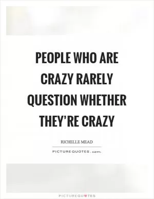 People who are crazy rarely question whether they’re crazy Picture Quote #1