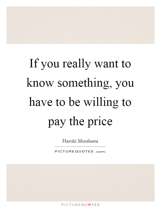 If you really want to know something, you have to be willing to pay the price Picture Quote #1