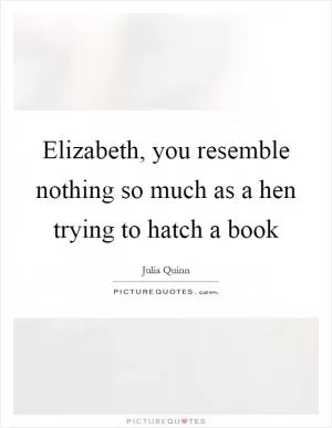 Elizabeth, you resemble nothing so much as a hen trying to hatch a book Picture Quote #1