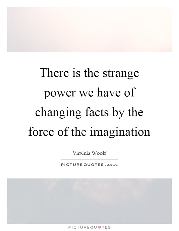 There is the strange power we have of changing facts by the force of the imagination Picture Quote #1