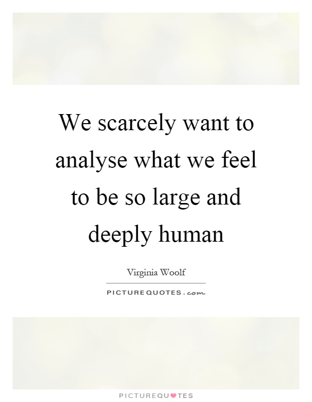We scarcely want to analyse what we feel to be so large and deeply human Picture Quote #1