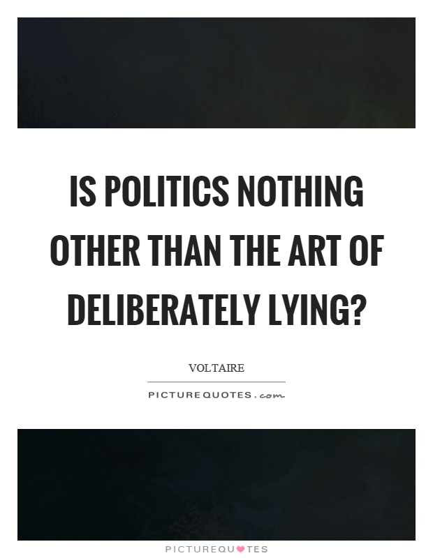 Is politics nothing other than the art of deliberately lying? Picture Quote #1