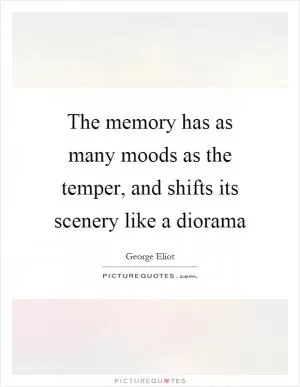 The memory has as many moods as the temper, and shifts its scenery like a diorama Picture Quote #1