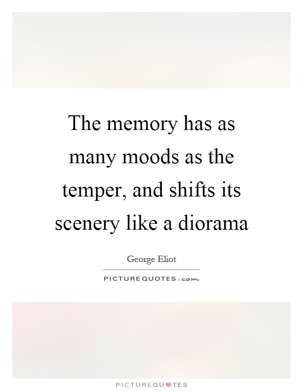 The memory has as many moods as the temper, and shifts its scenery like a diorama Picture Quote #1