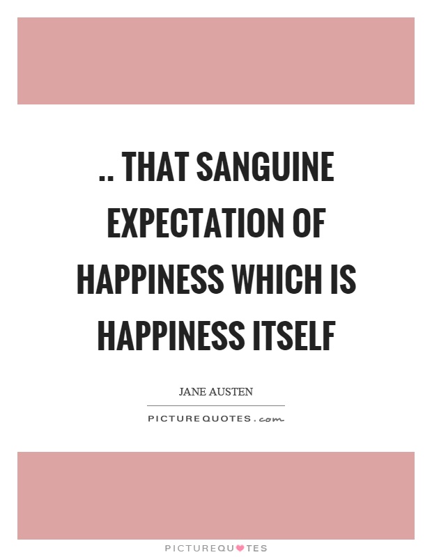.. that sanguine expectation of happiness which is happiness itself Picture Quote #1