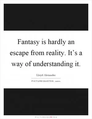 Fantasy is hardly an escape from reality. It’s a way of understanding it Picture Quote #1