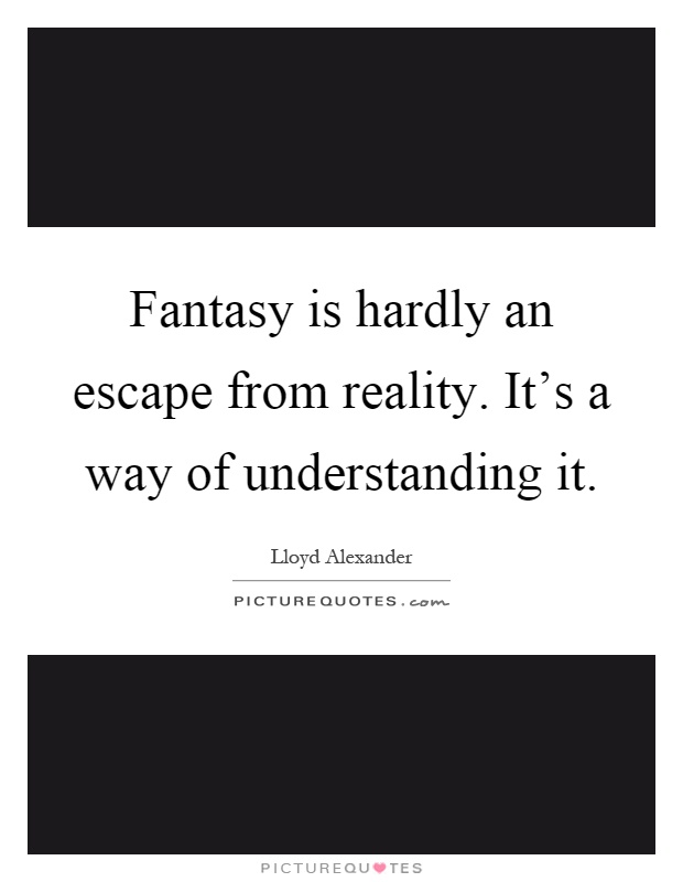 Fantasy is hardly an escape from reality. It's a way of understanding it Picture Quote #1