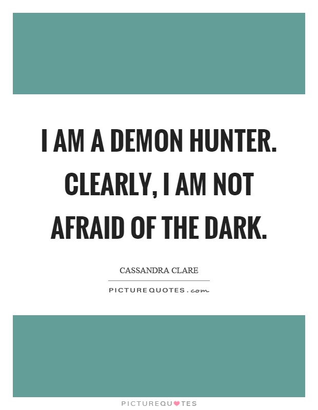 I am a demon hunter. Clearly, I am not afraid of the dark Picture Quote #1