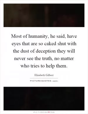 Most of humanity, he said, have eyes that are so caked shut with the dust of deception they will never see the truth, no matter who tries to help them Picture Quote #1