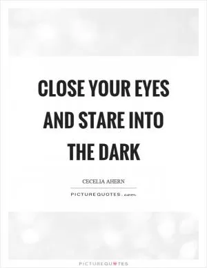 Close your eyes and stare into the dark Picture Quote #1