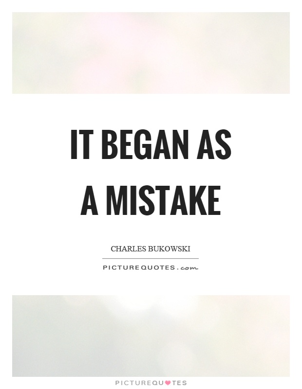 It began as a mistake Picture Quote #1