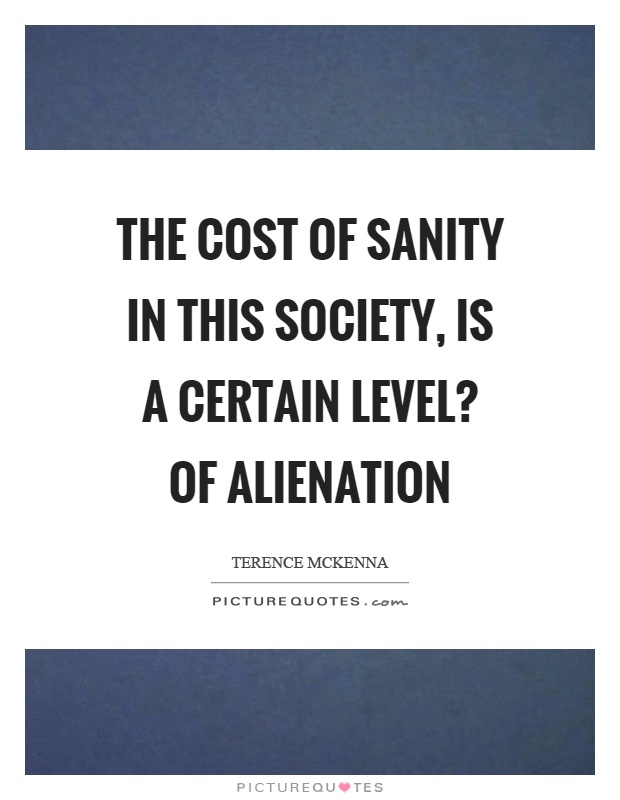 The cost of sanity in this society, is a certain level? of alienation Picture Quote #1
