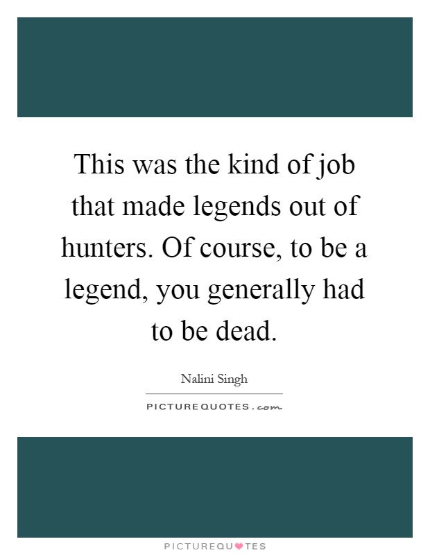 This was the kind of job that made legends out of hunters. Of course, to be a legend, you generally had to be dead Picture Quote #1