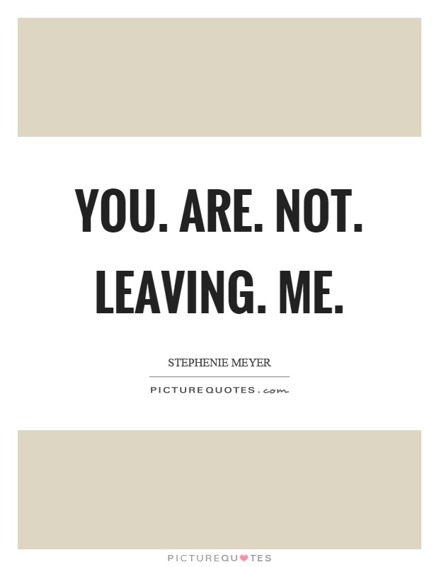 You. Are. Not. Leaving. Me Picture Quote #1