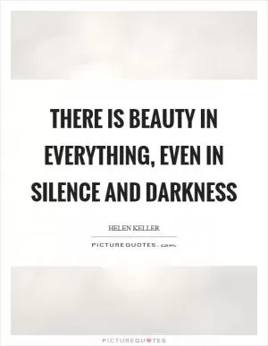 There is beauty in everything, even in silence and darkness Picture Quote #1