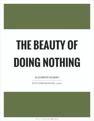 The beauty of doing nothing Picture Quote #1