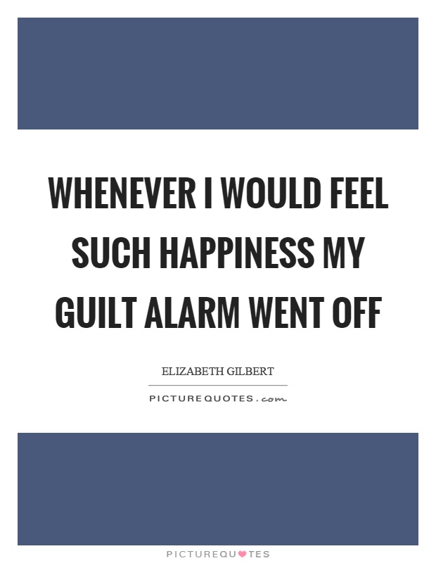 Whenever I would feel such happiness my guilt alarm went off Picture Quote #1