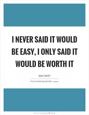 I never said it would be easy, I only said it would be worth it Picture Quote #1