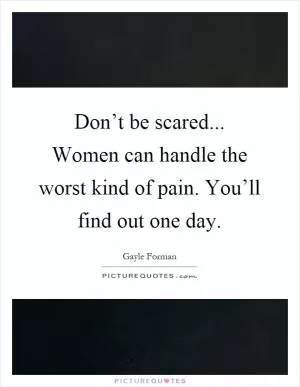 Don’t be scared... Women can handle the worst kind of pain. You’ll find out one day Picture Quote #1