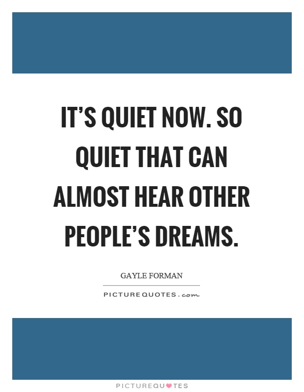 It's quiet now. So quiet that can almost hear other people's dreams Picture Quote #1