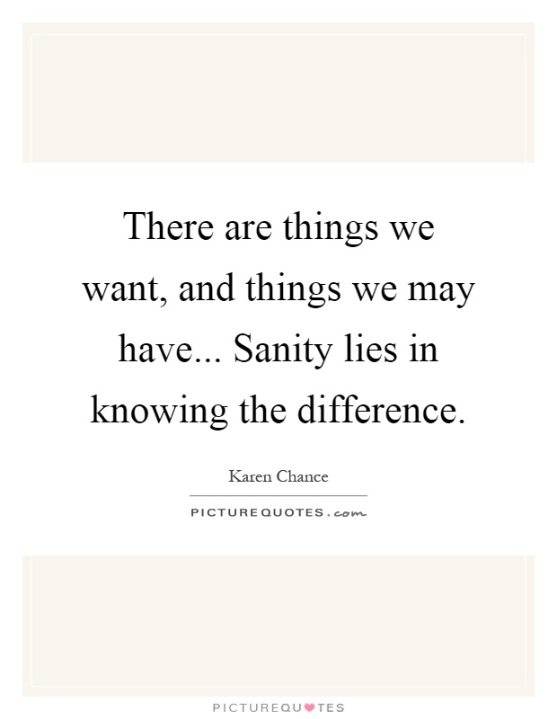 There are things we want, and things we may have... Sanity lies in knowing the difference Picture Quote #1