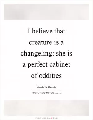 I believe that creature is a changeling: she is a perfect cabinet of oddities Picture Quote #1