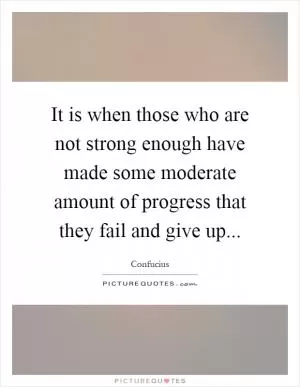 It is when those who are not strong enough have made some moderate amount of progress that they fail and give up Picture Quote #1