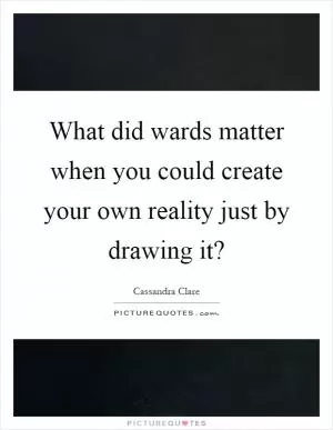What did wards matter when you could create your own reality just by drawing it? Picture Quote #1